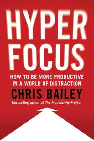 Hyperfocus: How to Be More Productive in a World of Distraction