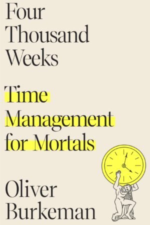Four Thousand Weeks: Time Management for Mortals