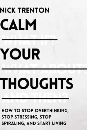 Calm Your Thoughts: Stop Overthinking, Battle Stress, Stop Spiraling, and Start Living