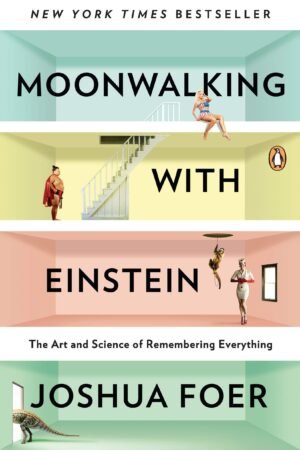 Moonwalking with Einstein: The Art and Science of Remembering Everything