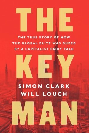 The Key Man: The True Story of How the Global Elite Was Duped by a Capitalist Fairy Tale