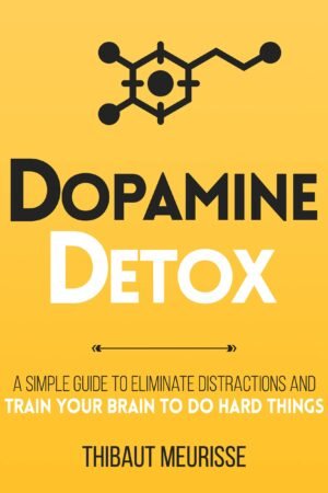 Dopamine Detox : A Short Guide to Remove Distractions and Train Your Brain to Do Hard Things
