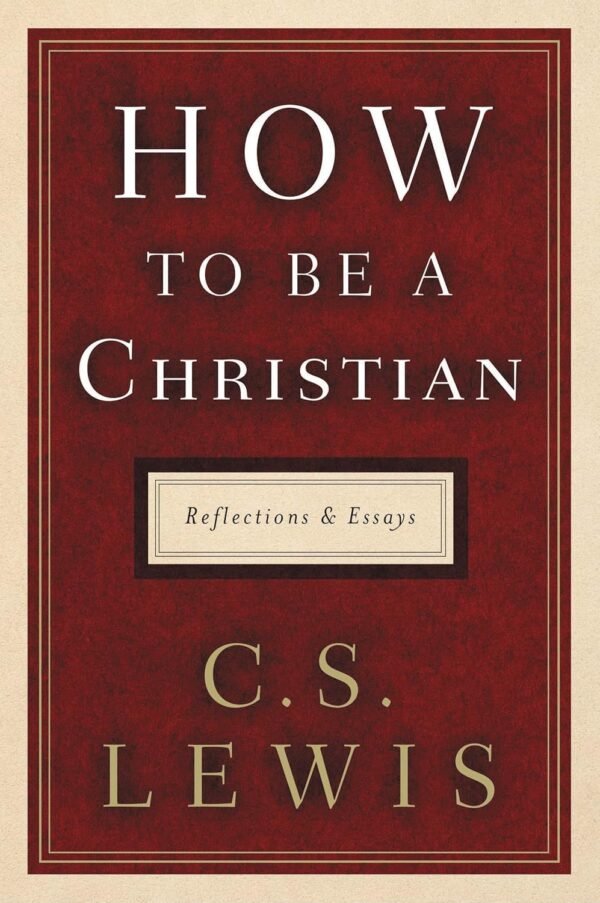 How to Be a Christian, Reflections and Essays How to Be a Christian, Reflections and Essays