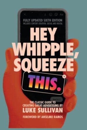 Hey Whipple, Squeeze This - 2022: The Classic Guide to Creating Great Advertising, 6th Edition, Paperback