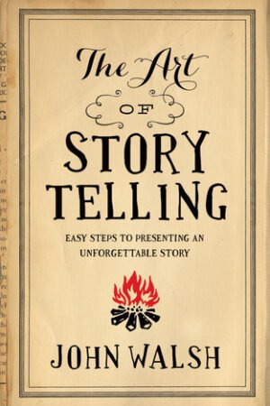 The Art of Storytelling: Easy Steps to Presenting an Unforgettable Story