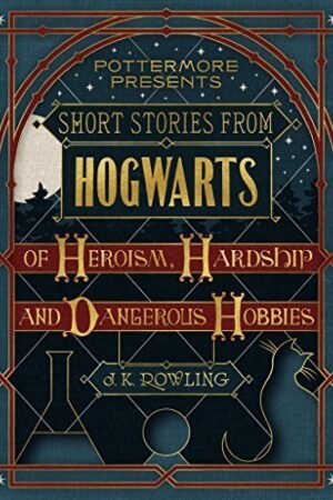 Short Stories from Hogwarts of Heroism, Hardship and Dangerous Hobbies