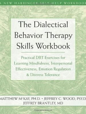The Dialectical Behavior Therapy Skills Workbook: Practical DBT Exercises for Learning Mindfulness, Interpersonal Effectiveness, Emotion Regulation, and Distress Tolerance