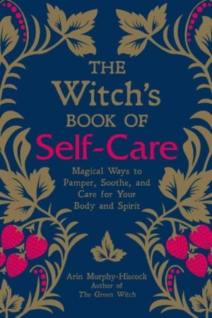 The Witch's Book of Self-Care: Magical Ways to Pamper, Soothe, and Care for Your Body and Spirit