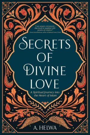 Secrets of Divine Love: A Spiritual Journey into the Heart of islam