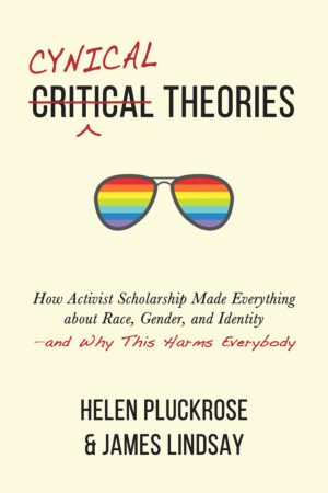 Cynical Theories: How Activist Scholarship Made Everything about Race, Gender, and Identity?and Why This Harms Everybody