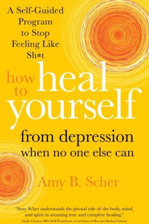 How to Heal Yourself from Depression When No One Else Can: A Self-Guided Program to Stop Feeling Like Sh*t