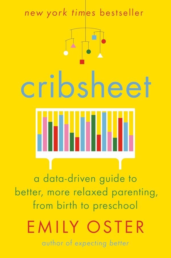 Cribsheet A Data-Driven Guide to Better, More Relaxed Parenting, from Birth to Preschool