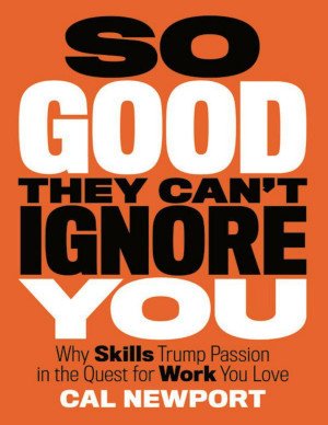 So Good They Can't Ignore You: Why Skills Trump Passion in the Quest for Work You Love