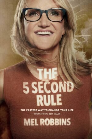 The 5 Second Rule: Transform Your Life, Work, and Confidence with Everyday Courage