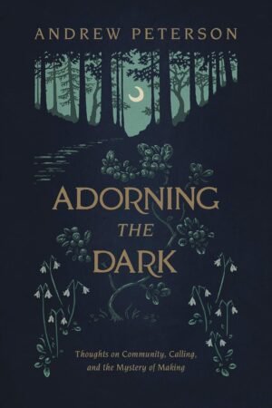 Adorning the Dark: Thoughts on Community, Calling, and the Mystery of Making